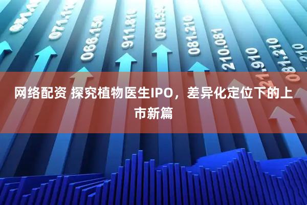 网络配资 探究植物医生IPO，差异化定位下的上市新篇