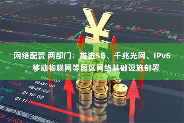 网络配资 两部门：推进5G、千兆光网、IPv6、移动物联网等园区网络基础设施部署
