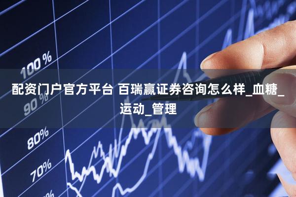 配资门户官方平台 百瑞赢证券咨询怎么样_血糖_运动_管理