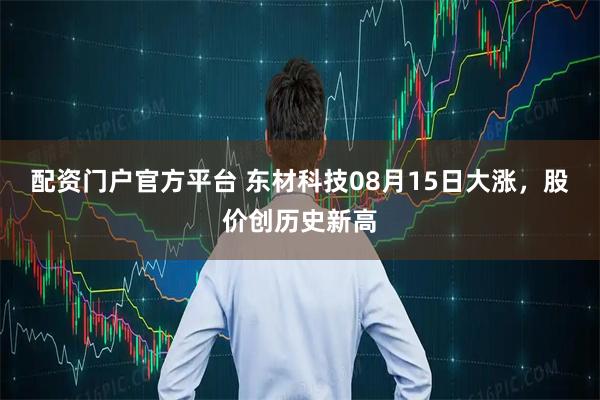 配资门户官方平台 东材科技08月15日大涨，股价创历史新高